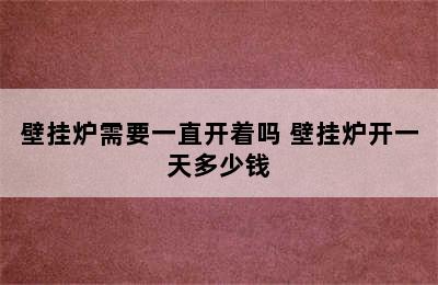 壁挂炉需要一直开着吗 壁挂炉开一天多少钱